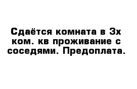 Сдаётся комната в 3х ком. кв проживание с соседями. Предоплата.